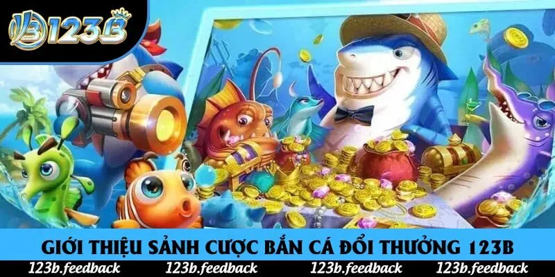 Giới thiệu sảnh cược bắn cá đổi thưởng 123B Giới thiệu sảnh cược bắn cá đổi thưởng 123B